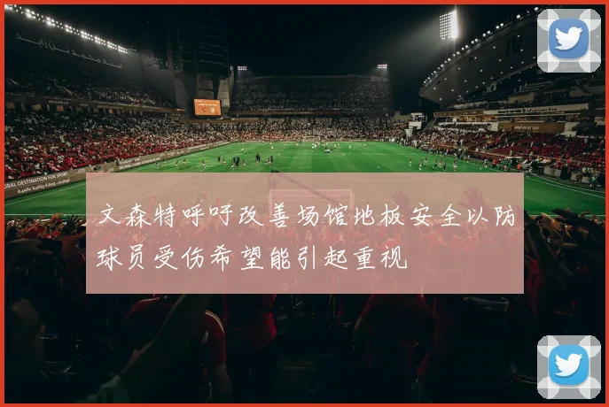 文森特呼吁改善场馆地板安全以防球员受伤希望能引起重视