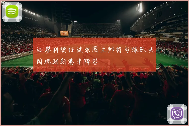 法廖利续任波尔图主帅将与球队共同规划新赛季阵容