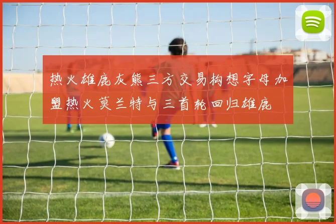热火雄鹿灰熊三方交易构想字母加盟热火莫兰特与三首轮回归雄鹿