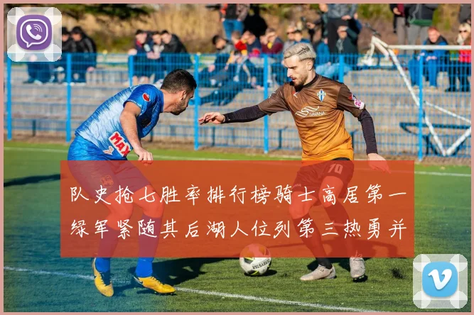 队史抢七胜率排行榜骑士高居第一绿军紧随其后湖人位列第三热勇并列第七