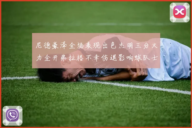 尼德豪泽全场表现出色杰明三分火力全开弗拉格不幸伤退影响球队士气