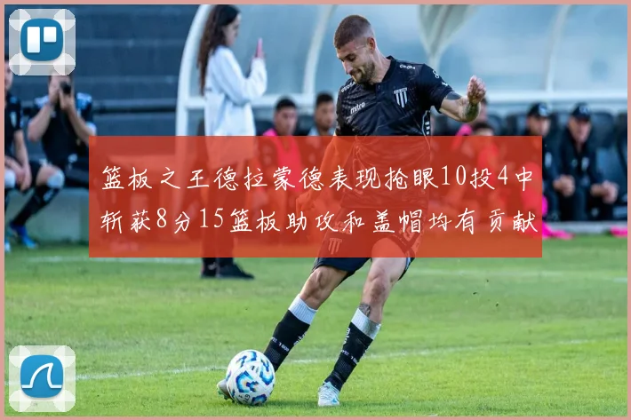 篮板之王德拉蒙德表现抢眼10投4中斩获8分15篮板助攻和盖帽均有贡献